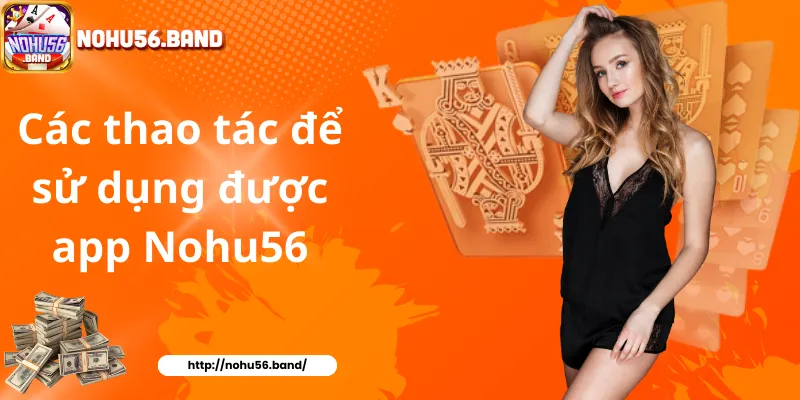 Các thao tác để sử dụng được app Nohu56