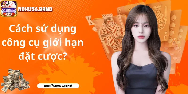 Cách sử dụng công cụ giới hạn đặt cược?