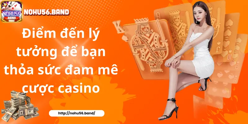 Điểm đến lý tưởng để bạn thỏa sức đam mê cược casino