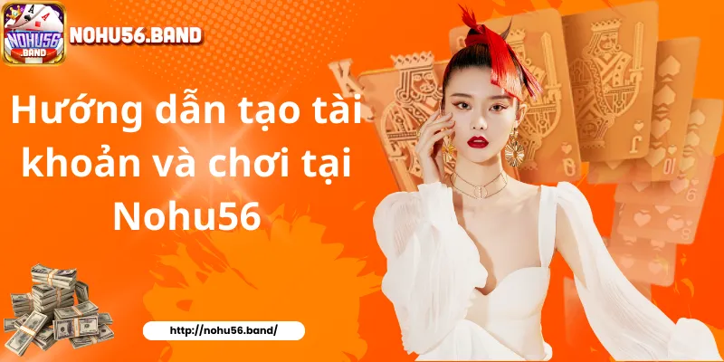 Hướng dẫn tạo tài khoản và chơi tại Nohu56