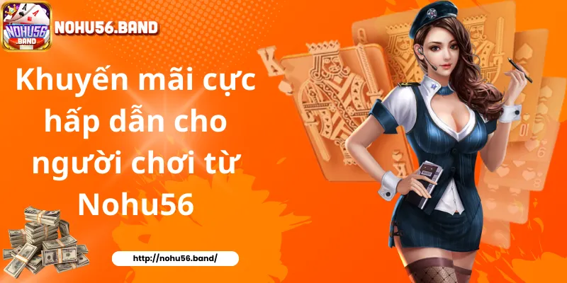 Khuyến mãi cực hấp dẫn cho người chơi từ Nohu56