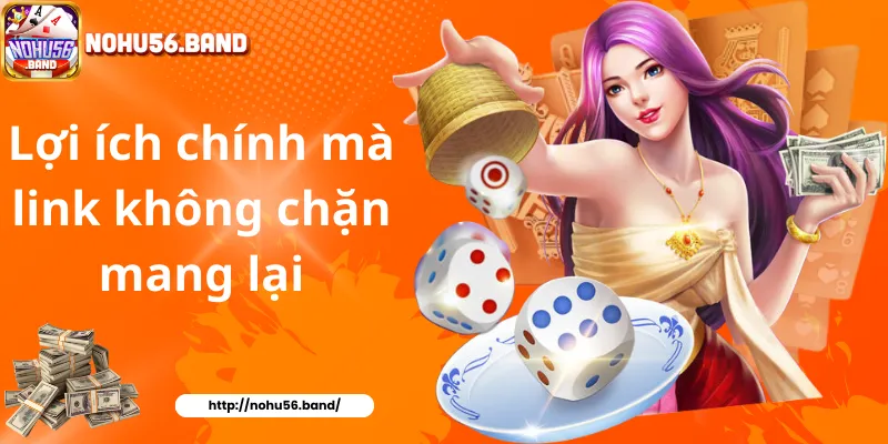 Lợi ích chính mà link không chặn mang lại