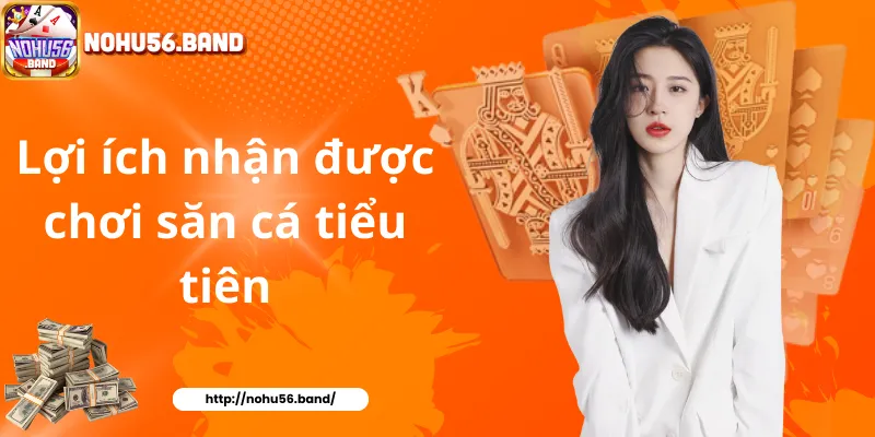 Lợi ích nhận được chơi săn cá tiểu tiên