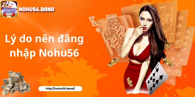 Lý do nên đăng nhập Nohu56