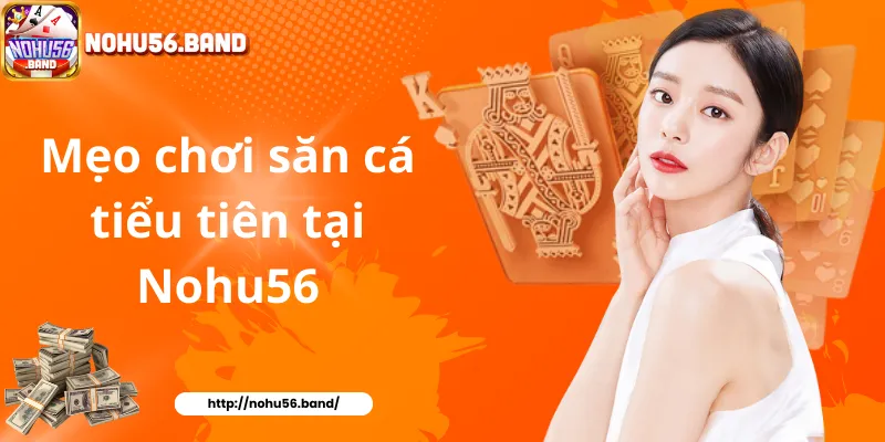 Mẹo chơi săn cá tiểu tiên tại Nohu56