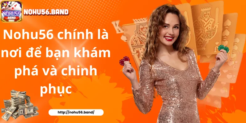 Nohu56 chính là nơi để bạn khám phá và chinh phục