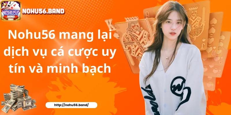 Nohu56 mang lại dịch vụ cá cược uy tín và minh bạch