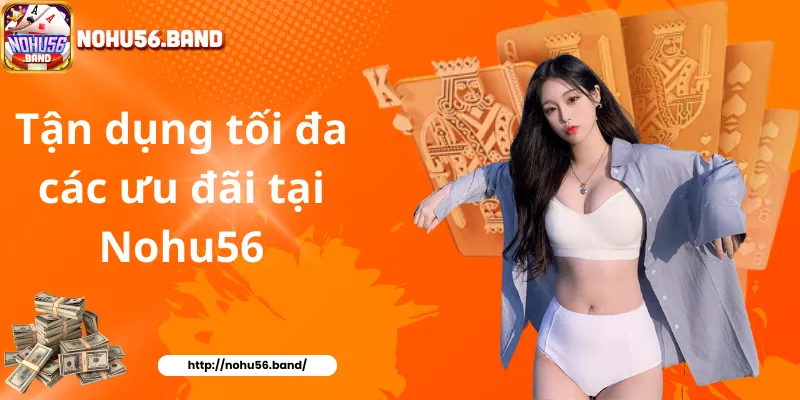Tận dụng tối đa các ưu đãi tại Nohu56
