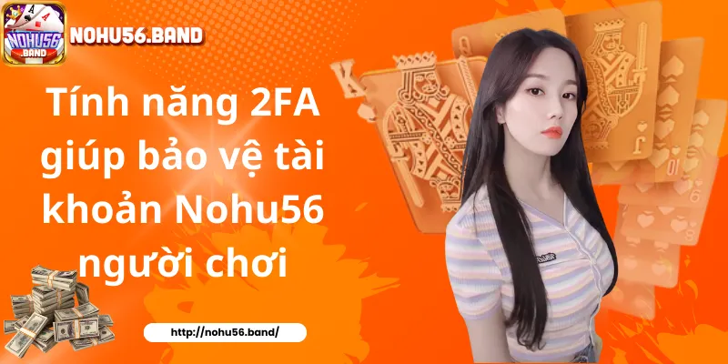 Tính năng 2FA giúp bảo vệ tài khoản Nohu56 người chơi