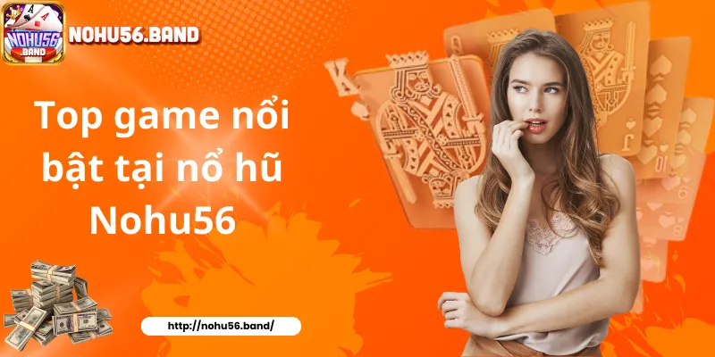 Top game nổi bật tại nổ hũ Nohu56