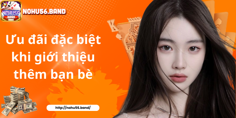 Ưu đãi đặc biệt khi giới thiệu thêm bạn bè